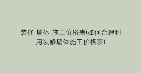 装修 墙体 施工价格表(如何合理利用装修墙体施工价格表)